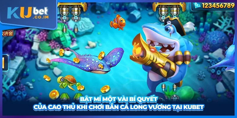 Bật mí một vài bí quyết của cao thủ khi chơi bắn cá Long Vương tại KUBET