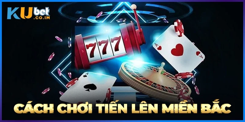 Cách Chơi Tiến Lên Miền Bắc