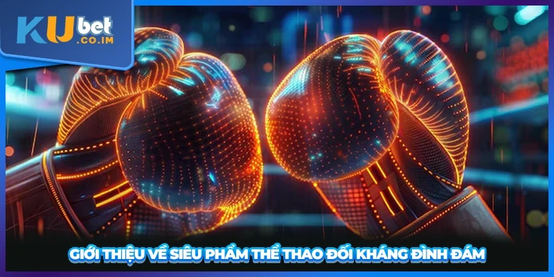 Giới thiệu về siêu phẩm thể thao đối kháng đình đám