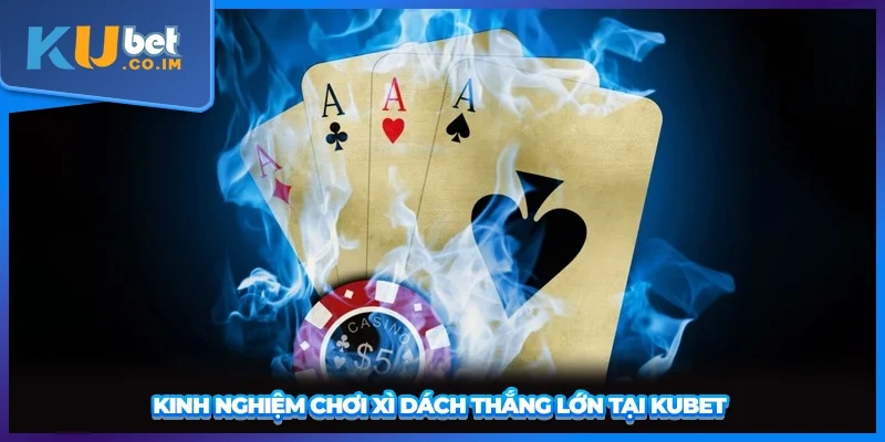 Kinh nghiệm chơi Xì Dách thắng lớn tại KUBET