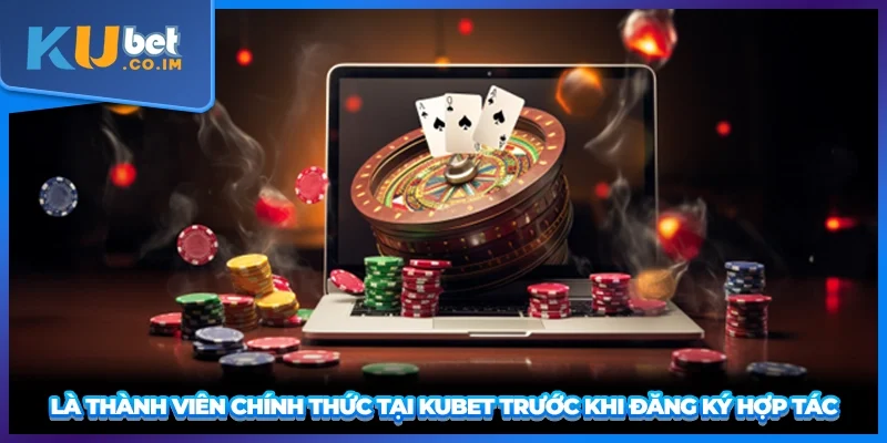 Là thành viên chính thức tại KUBET trước khi đăng ký hợp tác