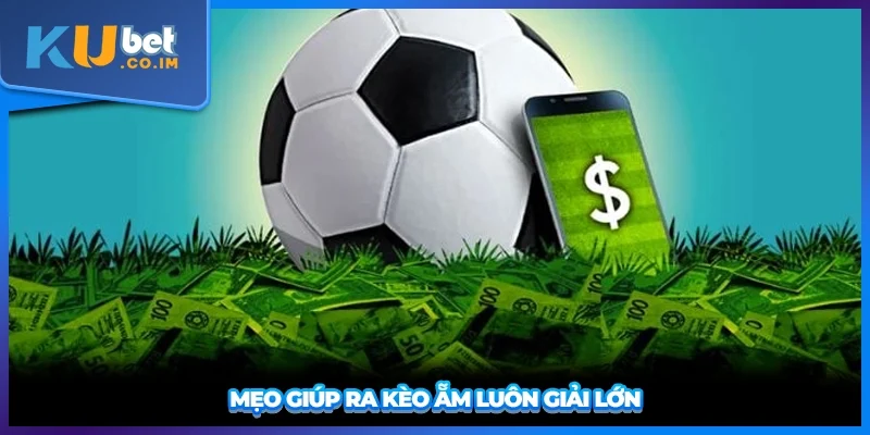 Mẹo giúp ra kèo ẵm luôn giải lớn