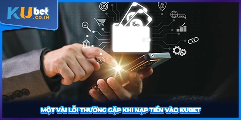Một vài lỗi thường gặp khi nạp tiền vào KUBET
