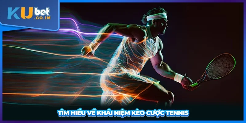 Tìm hiểu về khái niệm kèo cược Tennis