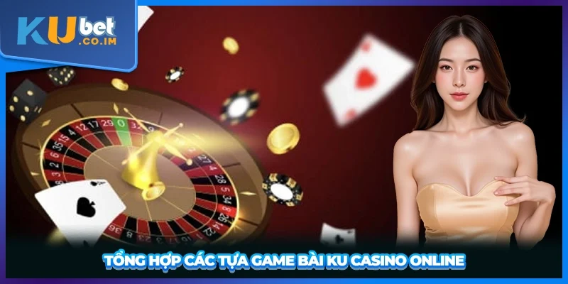 Tổng hợp các tựa game bài Ku Casino online