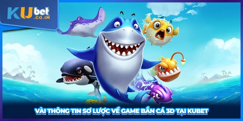 Vài thông tin sơ lược về game bắn cá 3D tại KUBET