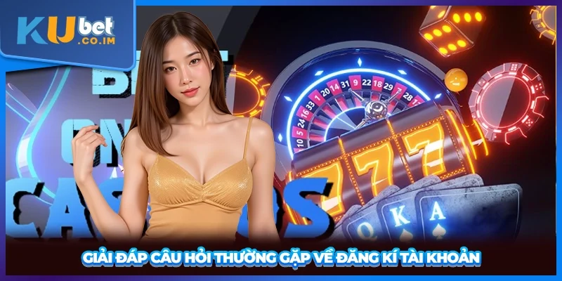 Giải đáp câu hỏi thường gặp về đăng kí tài khoản