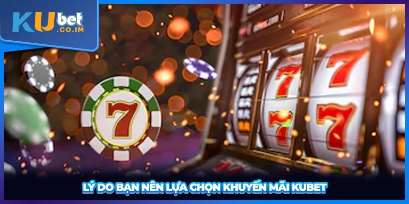 Lý do bạn nên lựa chọn khuyến mãi KUBET