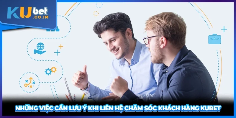 Những việc cần lưu ý khi liên hệ chăm sóc khách hàng KUBET